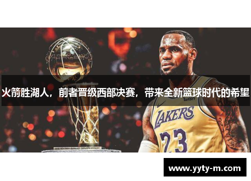 火箭胜湖人，前者晋级西部决赛，带来全新篮球时代的希望