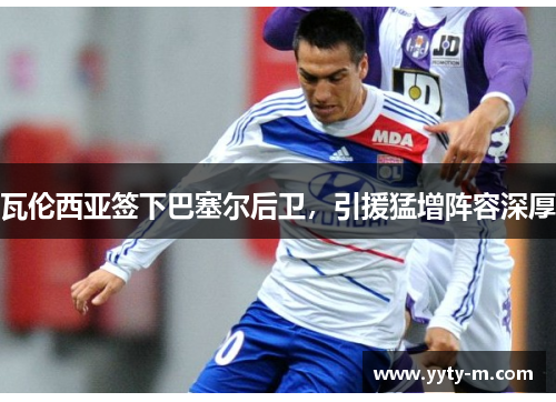 瓦伦西亚签下巴塞尔后卫，引援猛增阵容深厚