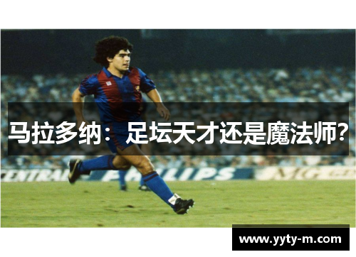 马拉多纳：足坛天才还是魔法师？
