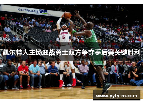 凯尔特人主场迎战勇士双方争夺季后赛关键胜利