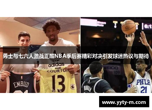 勇士与七六人激战正酣NBA季后赛精彩对决引发球迷热议与期待