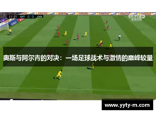 奥斯与阿尔青的对决：一场足球战术与激情的巅峰较量