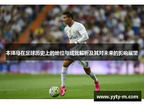 本泽马在足球历史上的地位与成就解析及其对未来的影响展望