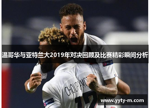 温哥华与亚特兰大2019年对决回顾及比赛精彩瞬间分析