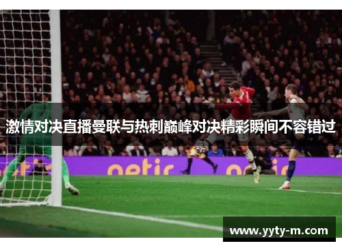 激情对决直播曼联与热刺巅峰对决精彩瞬间不容错过